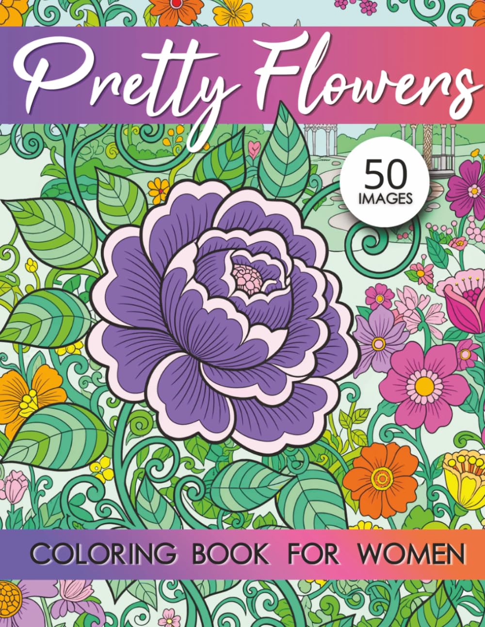 Pretty Flowers Coloring Book for Women: 50 Beautiful Floral Designs for Stress Relief and Relaxation An Adult Coloring Book for Women Featuring Botanical and Aesthetic Flower Pages