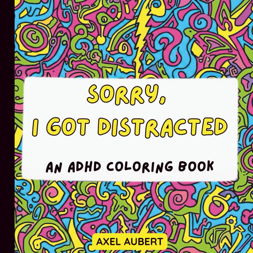 Sorry, I Got Distracted: An ADHD Coloring Book: The Perfect Relatable Gift for Adults with ADHD, Neurodivergent Minds, and People with 47 Tabs Open. A Witty and Snarky Coloring Experience.
