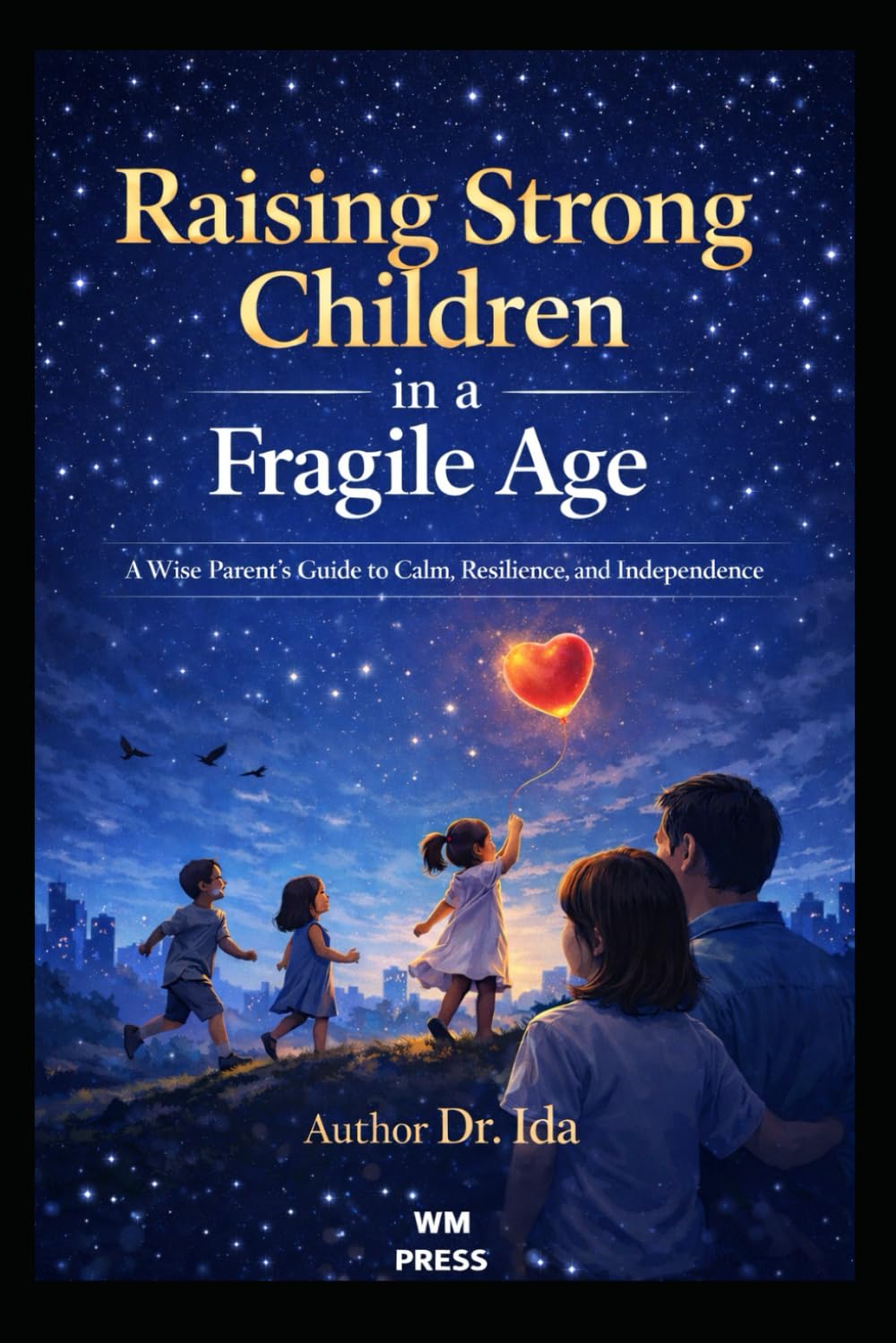 Raising Strong Children in a Fragile Age: A Wise Parent’s Guide to Calm, Resilience, and Independence