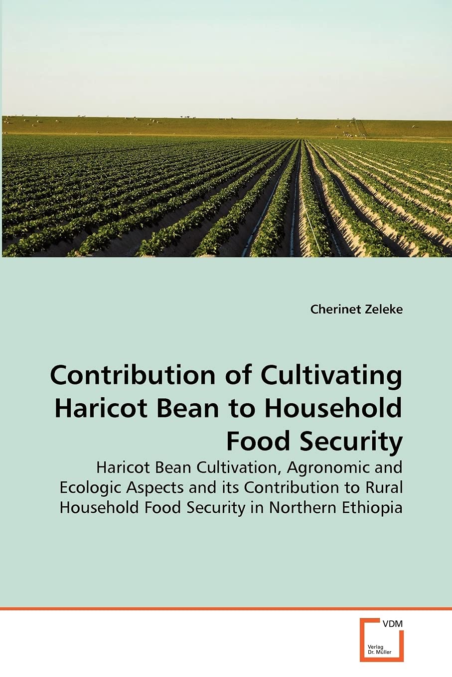 Contribution of Cultivating Haricot Bean to Household Food Security: Haricot Bean Cultivation, Agronomic and Ecologic Aspects and its Contribution to Rural Household Food Security in Northern Ethiopia