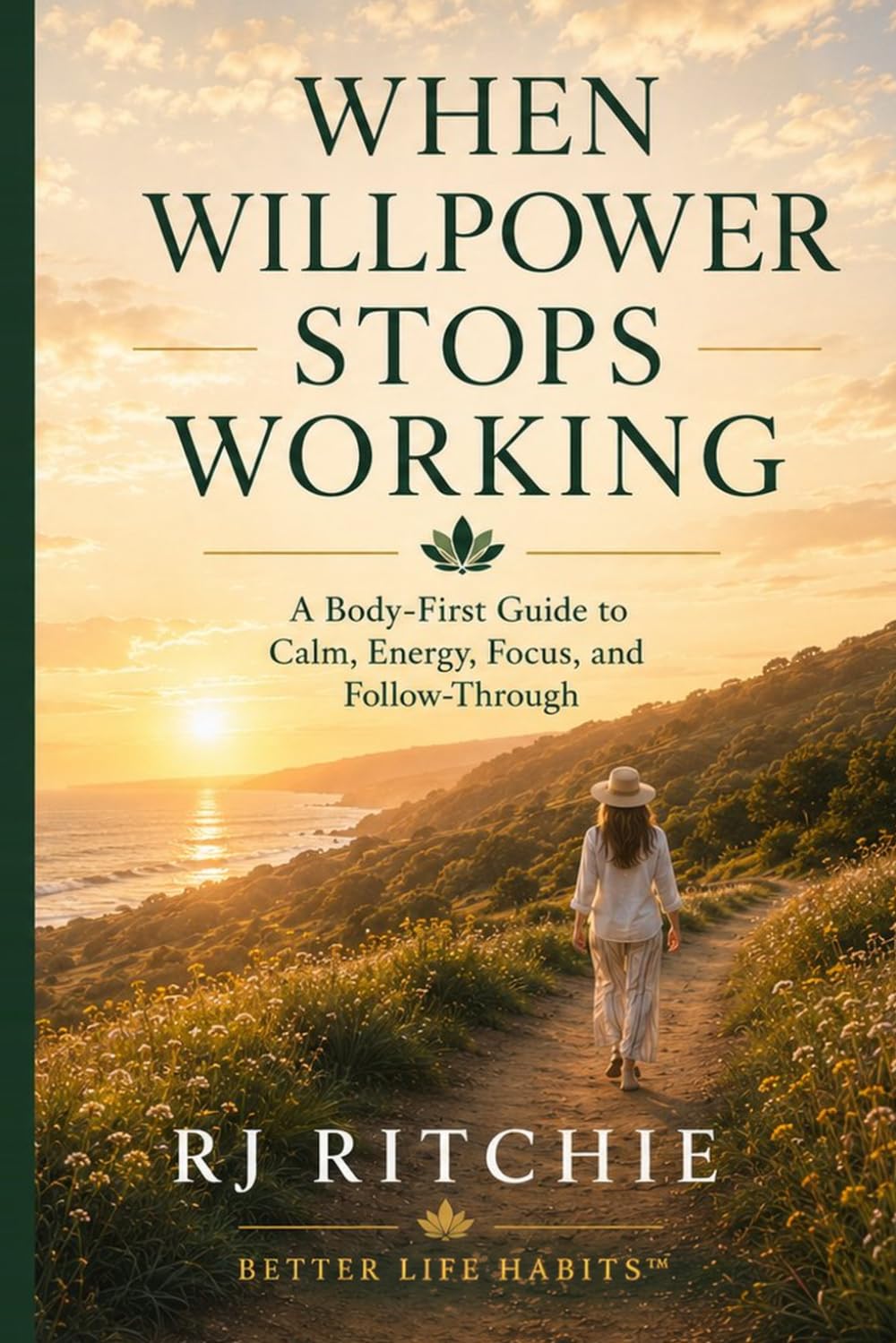 When Willpower Stops Working: A Body-First Guide to Calm, Energy, Focus, and Follow-Through