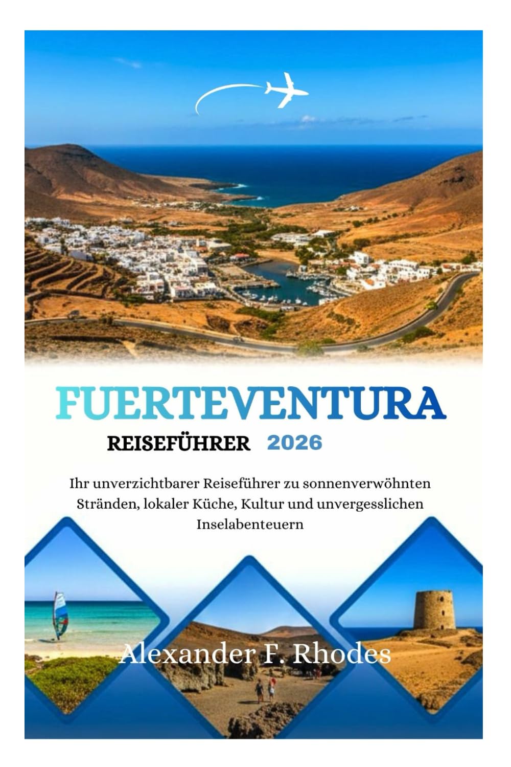 FUERTEVENTURA REISEFÜHRER 2026: Ihr unverzichtbarer Reiseführer zu sonnenverwöhnten Stränden, lokaler Küche, Kultur und unvergesslichen Inselabenteuern