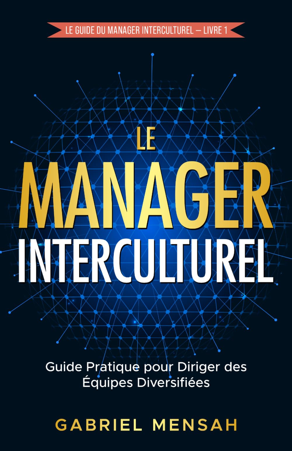 Le Manager Interculturel: Guide Pratique pour Diriger des Équipes Diversifiées (Le Guide du Manager Interculturel)