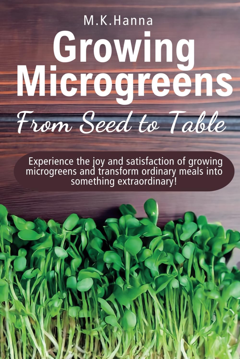 Growing Microgreens From Seed to Table: Experience the joy and satisfaction of growing microgreens and transform ordinary meals into something extraordinary! Paperback – 22 April 2024