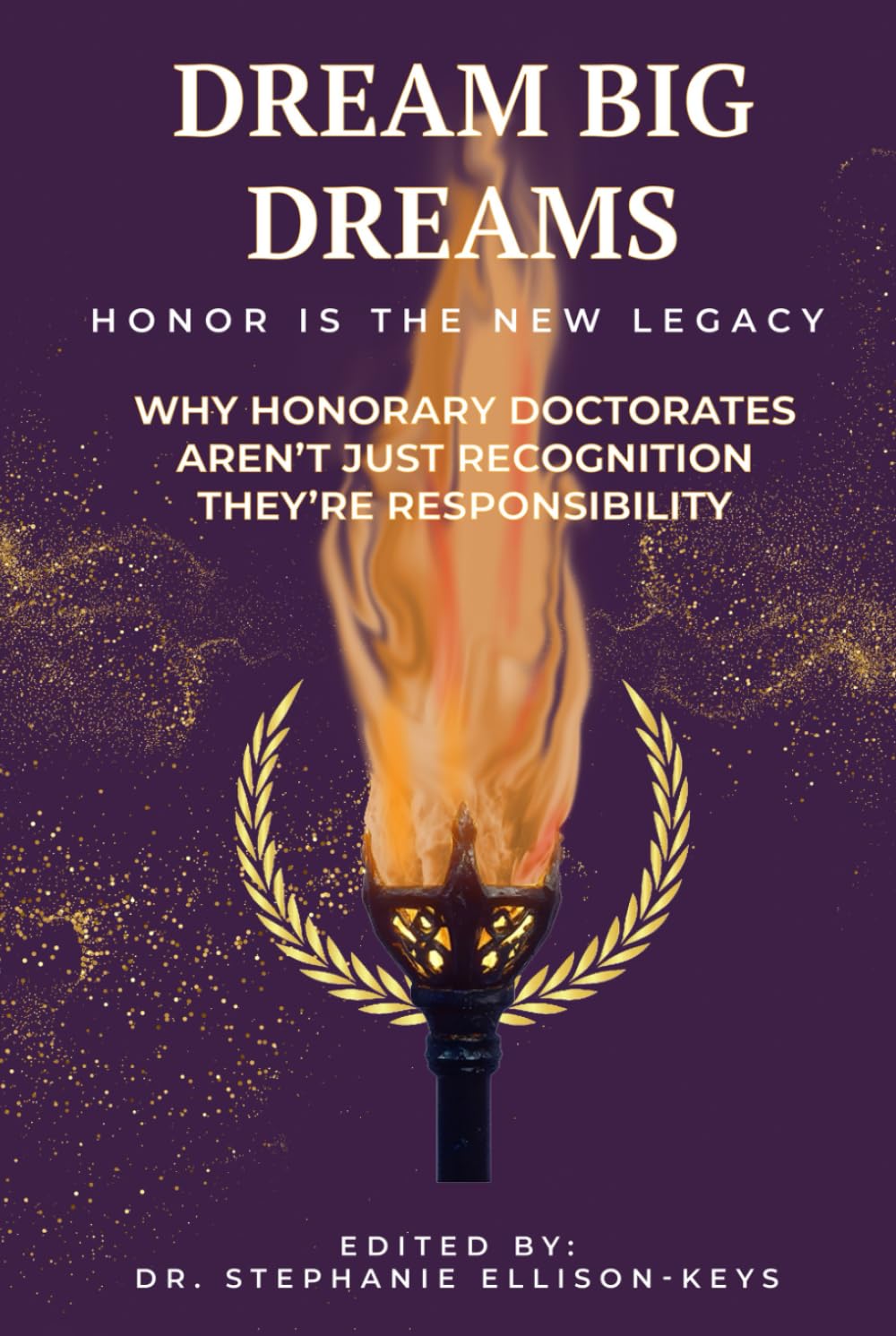 DREAM BIG DREAMS. HONOR IS THE NEW LEGACY: WHY HONORARY DOCTORATES AREN'T JUST RECOGNITION THEY'RE RESPONSIBILITY