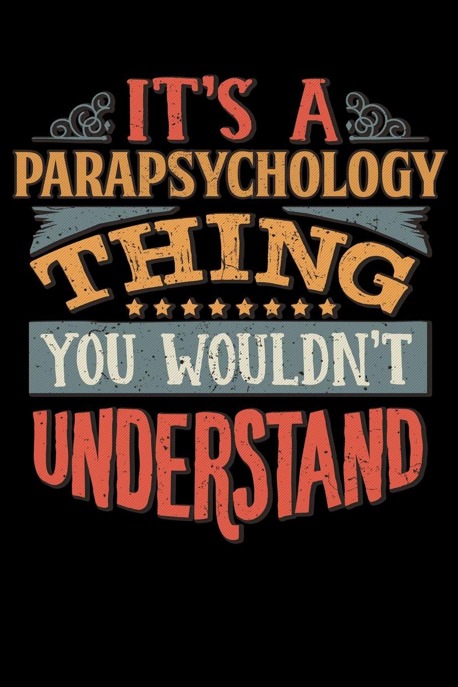 Its A Parapsychology Thing You Wouldnt Understand: Parapsychologist Notebook Journal 6x9 Personalized Customized Gift For Parapsychology Student ... or for Someone in the field of Parapsychology