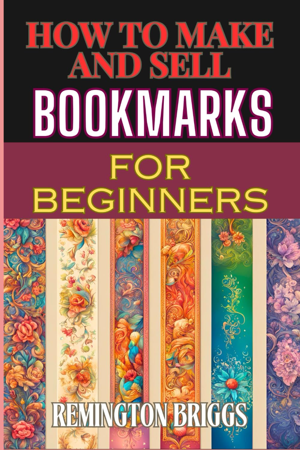 HOW TO MAKE AND SELL BOOKMARKS FOR BEGINNERS: Step-By-Step Guide To Crafting, Marketing, And Profitable Strategies On Etsy And Online Platforms