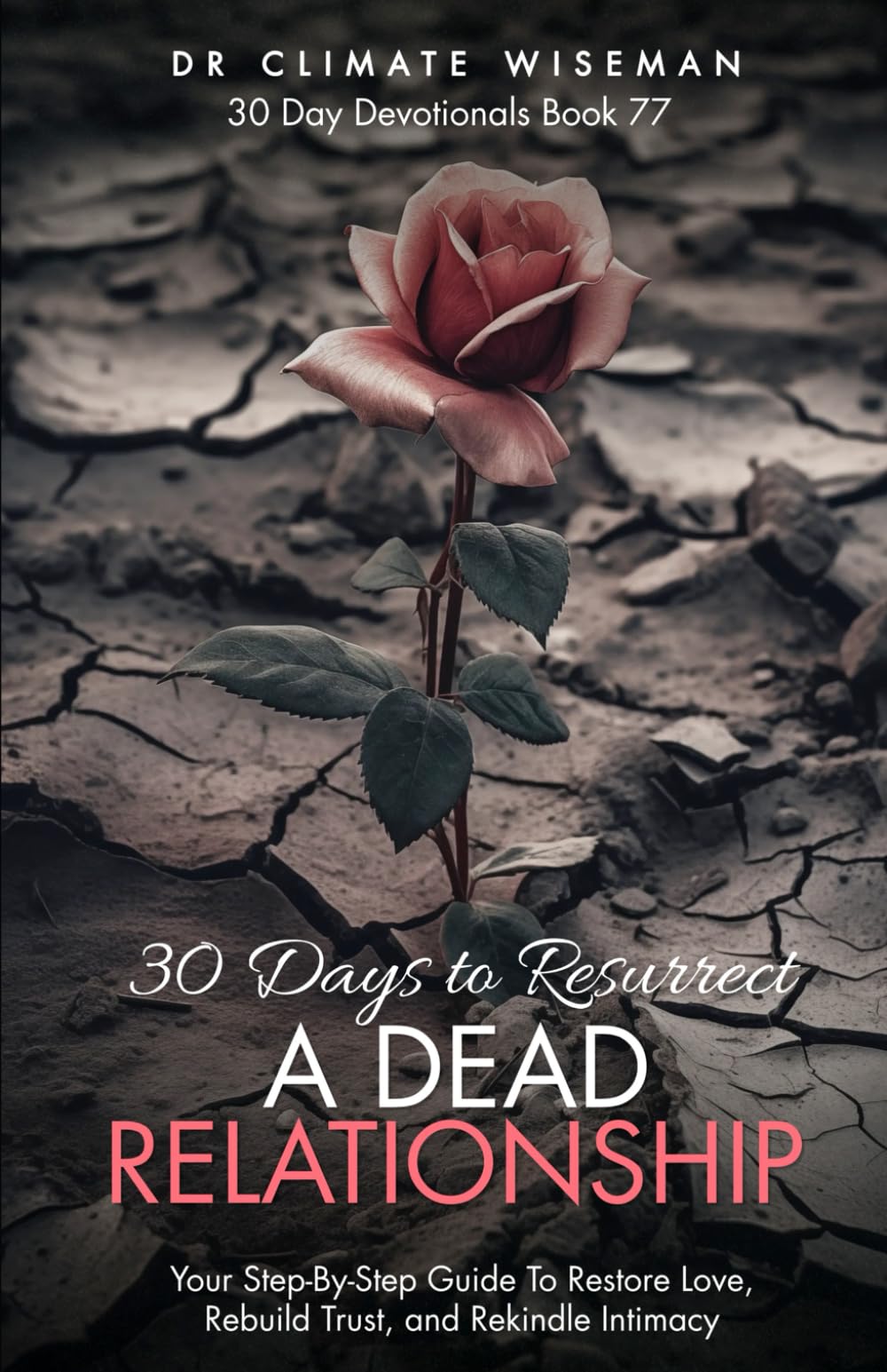 30 Days to Resurrect a Dead Relationship: Your Step-By-Step Guide To Restore Love, Rebuild Trust, and Rekindle Intimacy (30 Day Devotionals)