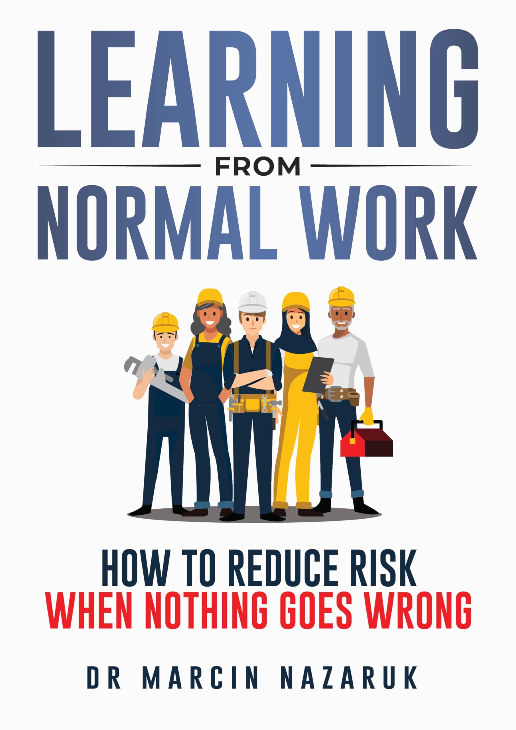 Learning From Normal Work: How to Reduce Risk When Nothing Goes Wrong