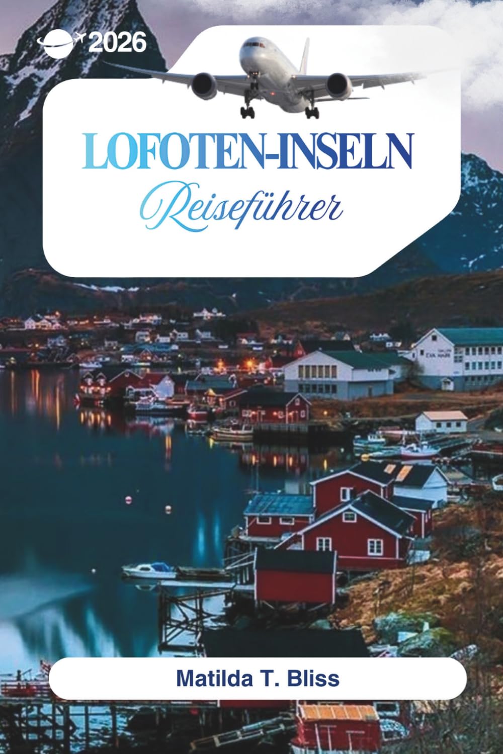 LOFOTEN-INSELN REISEFÜHRER 2026: Ihr ultimativer Leitfaden zu Norwegens arktischen Stränden, Nordlichtern, Mitternachtssonne, versteckten Perlen, Karten, Reiserouten und Wanderwegen. (German Edition)      Paperback – March 21, 2026