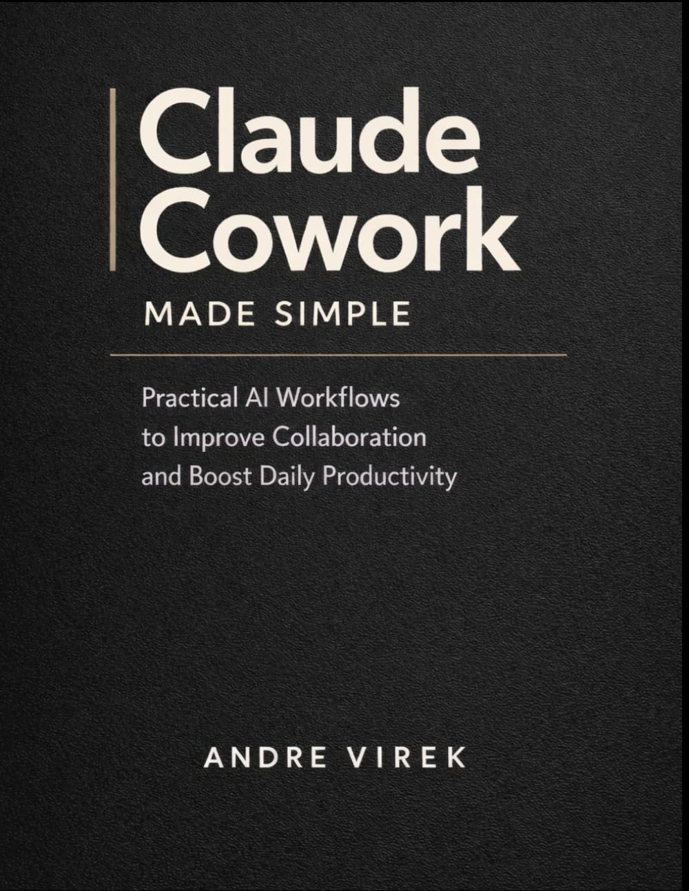 Claude Cowork Made Simple: Practical AI Workflows to Improve Collaboration and Boost Daily Productivity