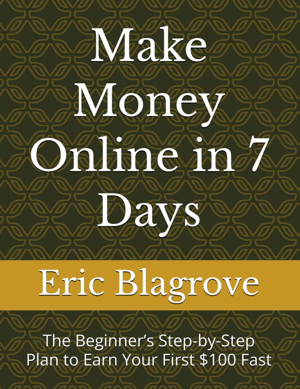 Make Money Online in 7 Days: The Beginner’s Step-by-Step Plan to Earn Your First $100 Fast (Build From Nothing)