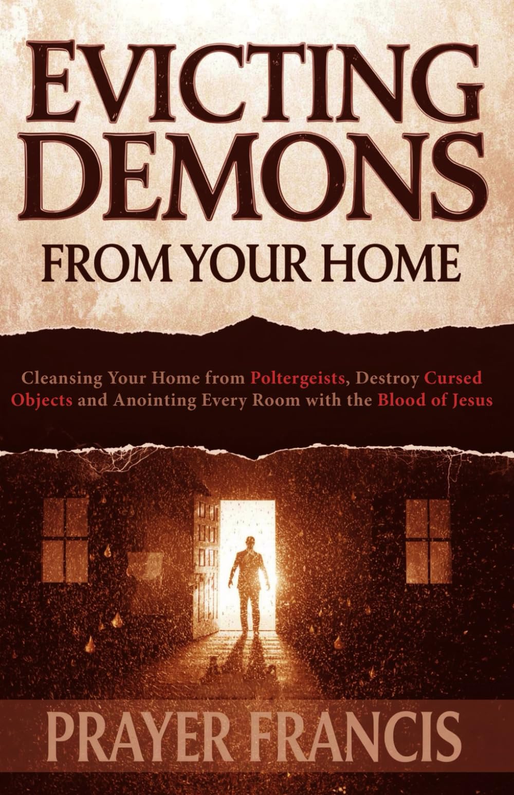 Evicting Demons from Your Home: A Step-by-Step Guide to Cleansing Your Home from Poltergeists, Destroy Cursed Objects, and Anointing Every Room with ... and the Power to Cast Out Demons Exposed)