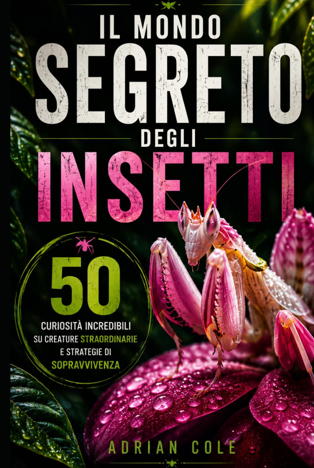 IL MONDO SEGRETO DEGLI INSETTI: 50 curiosità incredibili su creature straordinarie e strategie di sopravvivenza (I segreti della natura)