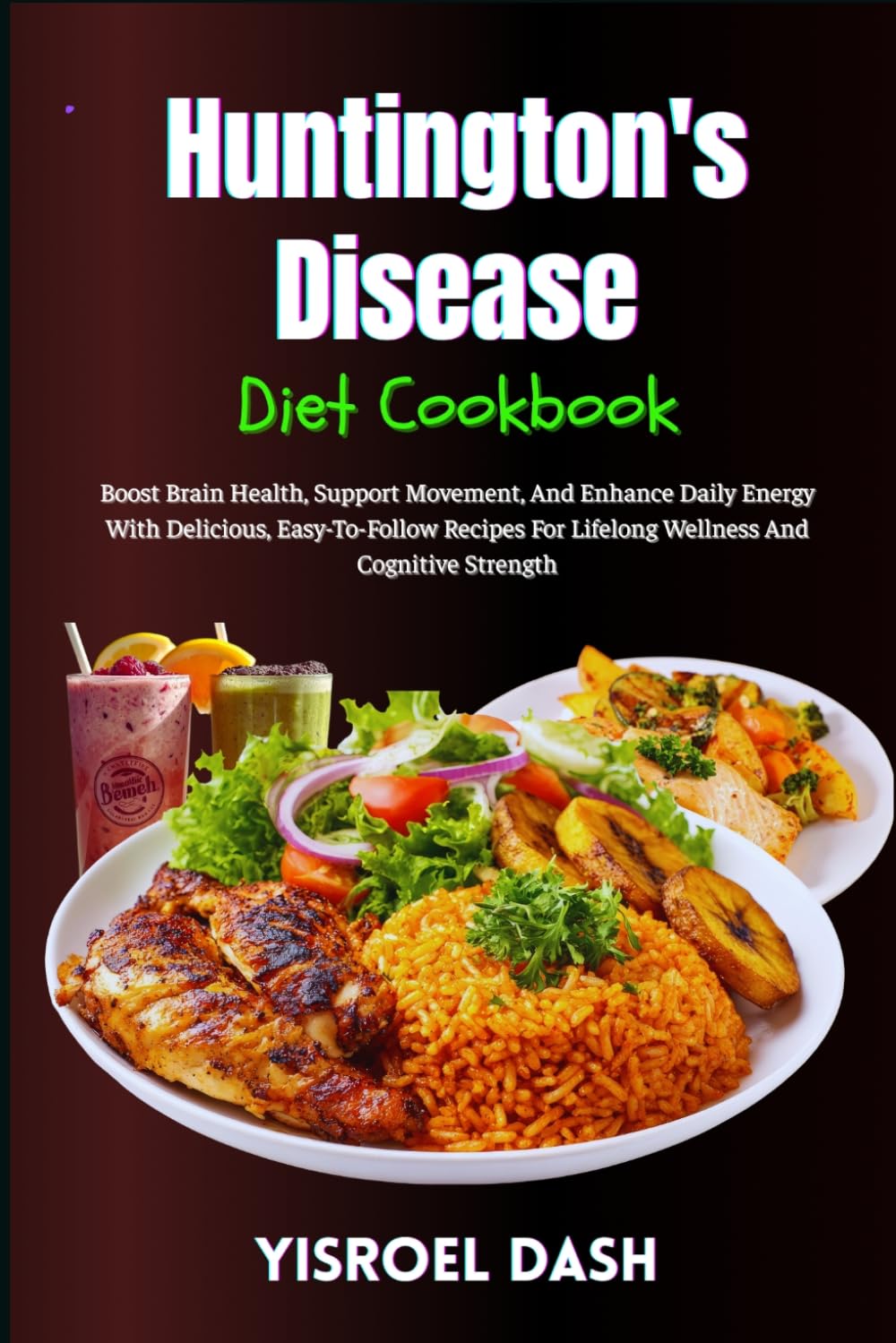 Huntington's Disease Diet Cookbook: Boost Brain Health, Support Movement, And Enhance Daily Energy With Delicious, Easy-To-Follow Recipes For Lifelong Wellness And Cognitive Strength