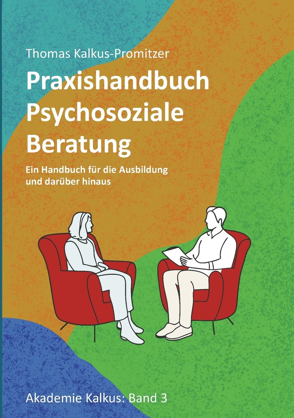 Praxishandbuch: Psychosoziale Beratung: Ein Handbuch für die Ausbildung und darüber hinaus (Akademie Kalkus)