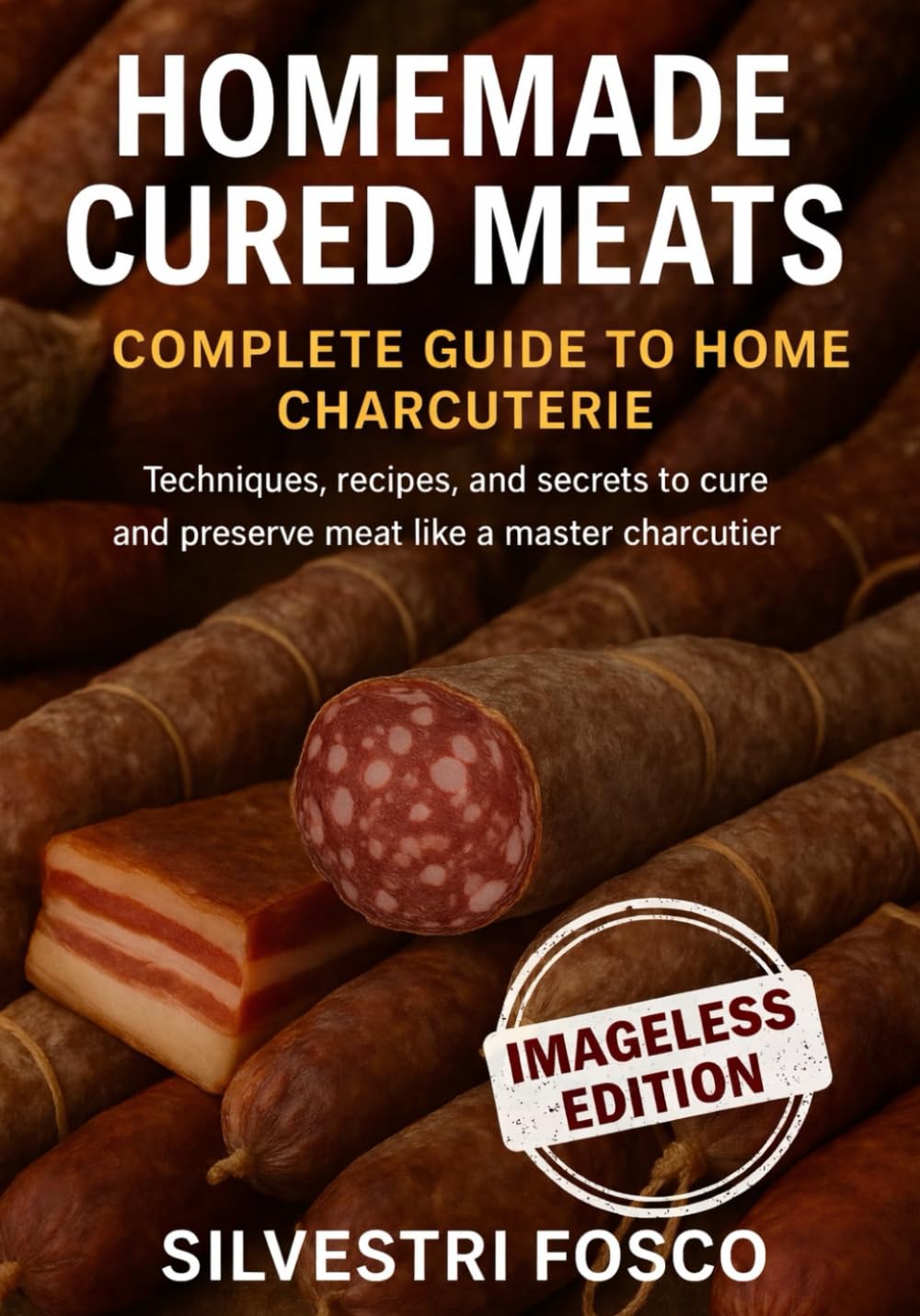 Homemade Cured Meats Complete Guide to Homemade Charcuterie (Imageless Edition): Techniques, recipes, and secrets for curing and preserving meat like a master charcutier