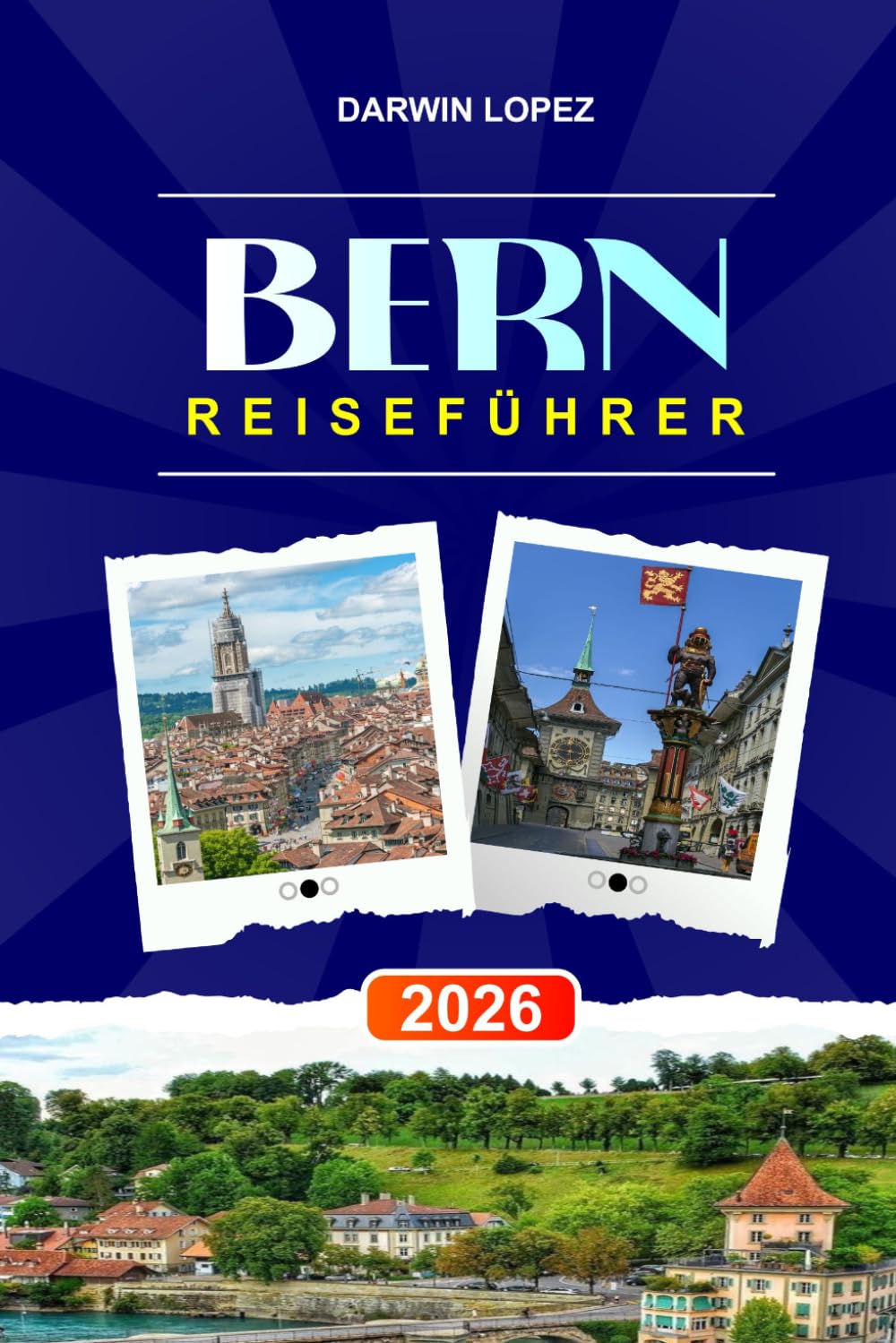 BERN REISEFÜHRER 2026: Entdecken Sie versteckte Schätze, historische Sehenswürdigkeiten, Reisetipps und unvergessliche Urlaubserlebnisse