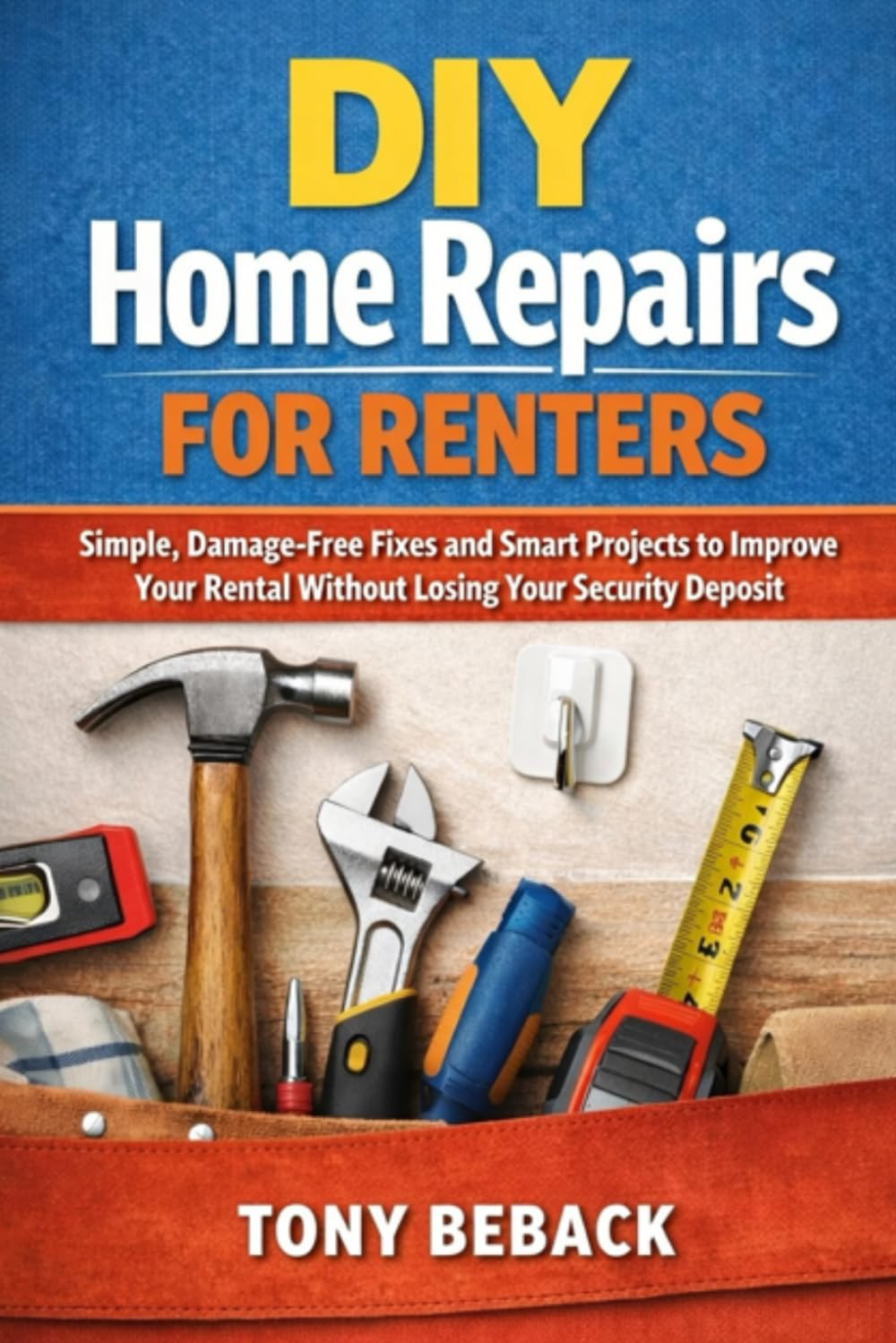 DIY Home Repairs for Renters: Simple, Damage-Free Fixes and Smart Projects to Improve Your Rental Without Losing Your Security Deposit A Practical Guide for Apartment and Rental Home Living