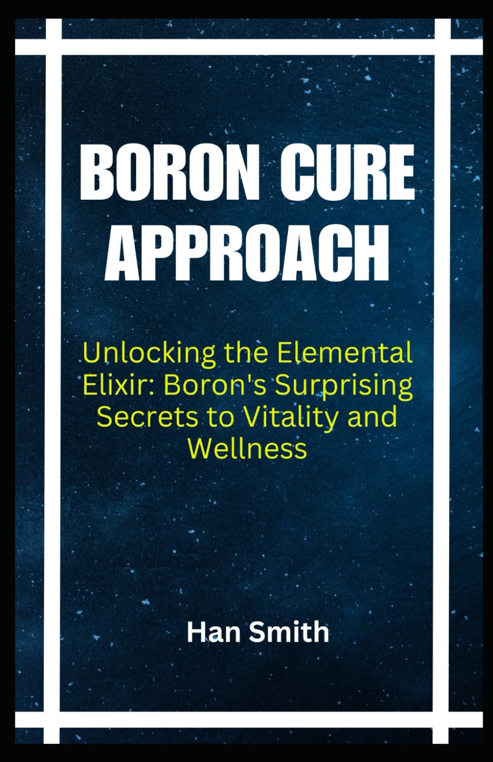 BORON CURE APPROACH: Unlocking the Elemental Elixir: Boron's Surprising Secrets to Vitality and Wellness Paperback – November 21, 2023