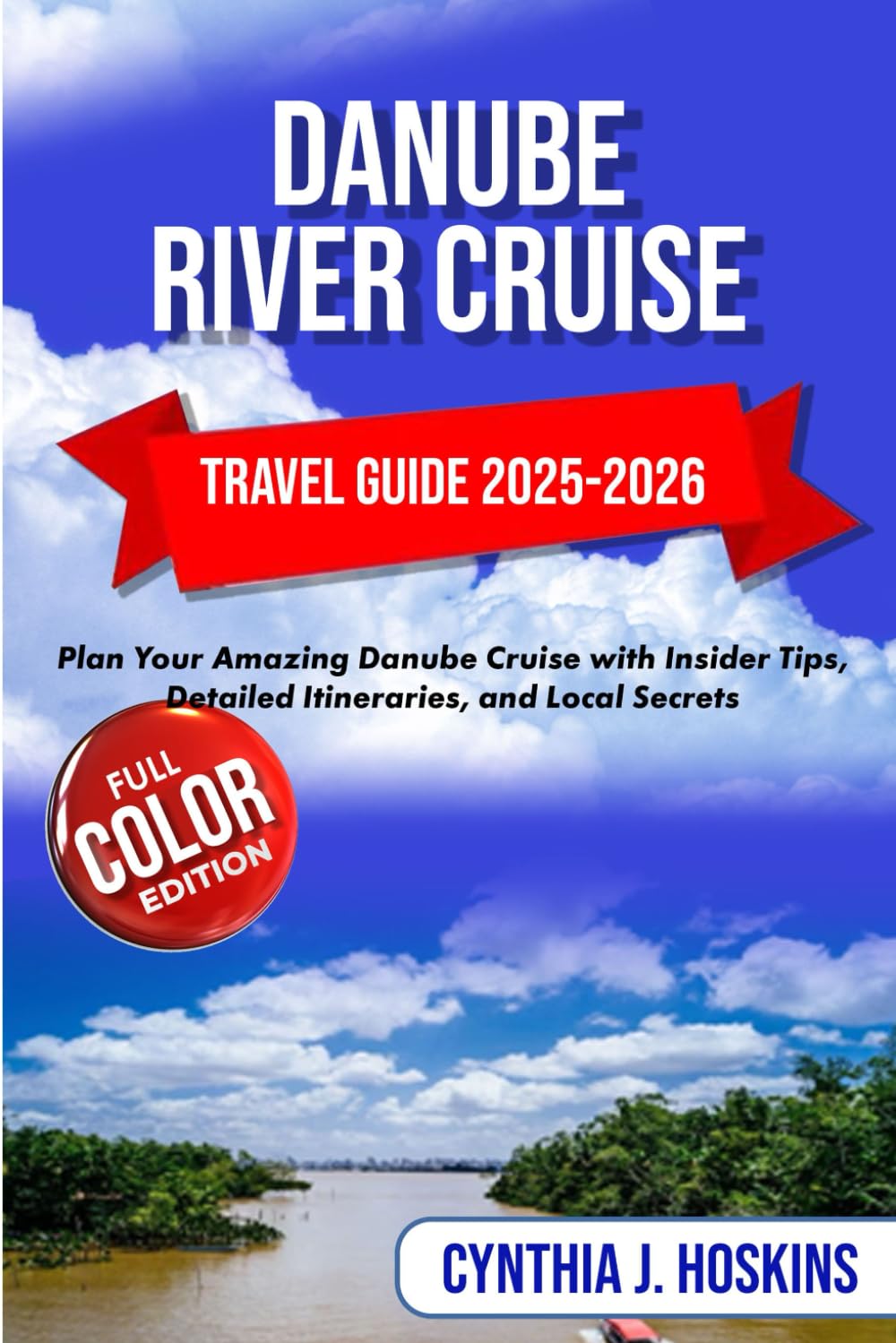 DANUBE RIVER CRUISE TARVEL GUIDE 2025-2026: Plan Your Amazing Danube Cruise with Insider Tips, Detailed Itineraries, and Local Secrets