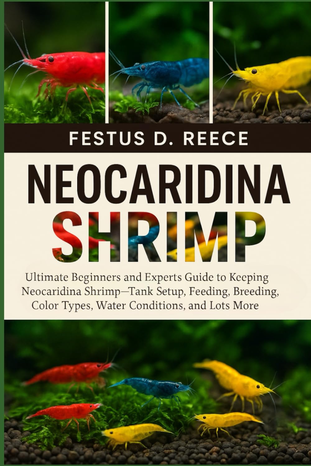 NEOCARIDINA SHRIMP: Ultimate Beginners and Experts Guide to Keeping Neocaridina Shrimp—Tank Setup, Feeding, Breeding, Color Types, Water Conditions, and Lots More