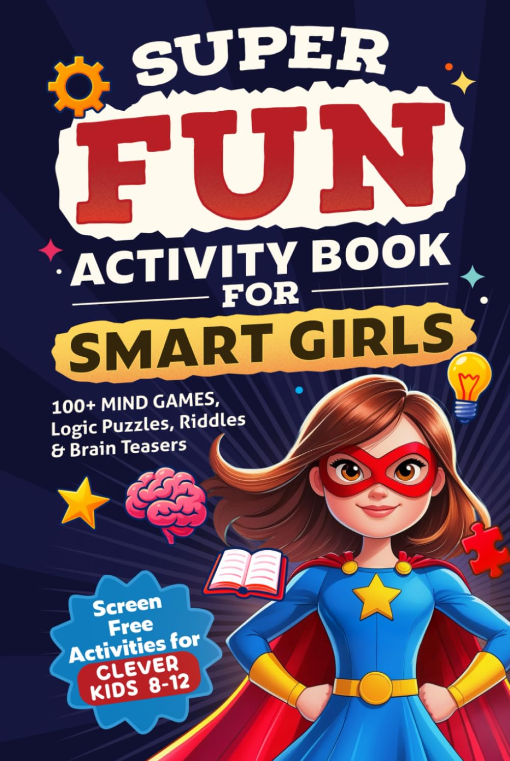 Super Fun Activity Book for Smart Girls: 100+ Mind Games, Logic Puzzles, Riddles & Brain Teasers (Screen Free Activities for Clever Kids 8-12)