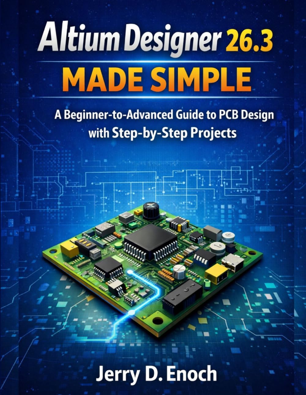Altium Designer 26.3 Made Simple: A Beginner-to-Advanced Guide to PCB Design with Step-by-Step Projects