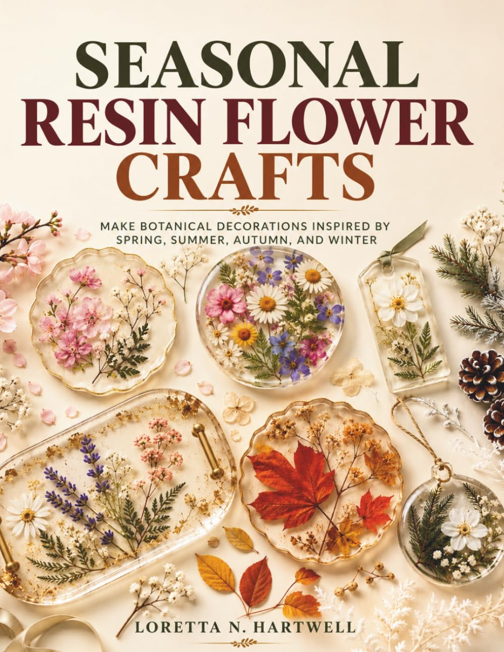 SEASONAL RESIN FLOWER CRAFTS: Make Botanical Decorations Inspired by Spring, Summer, Autumn, and Winter