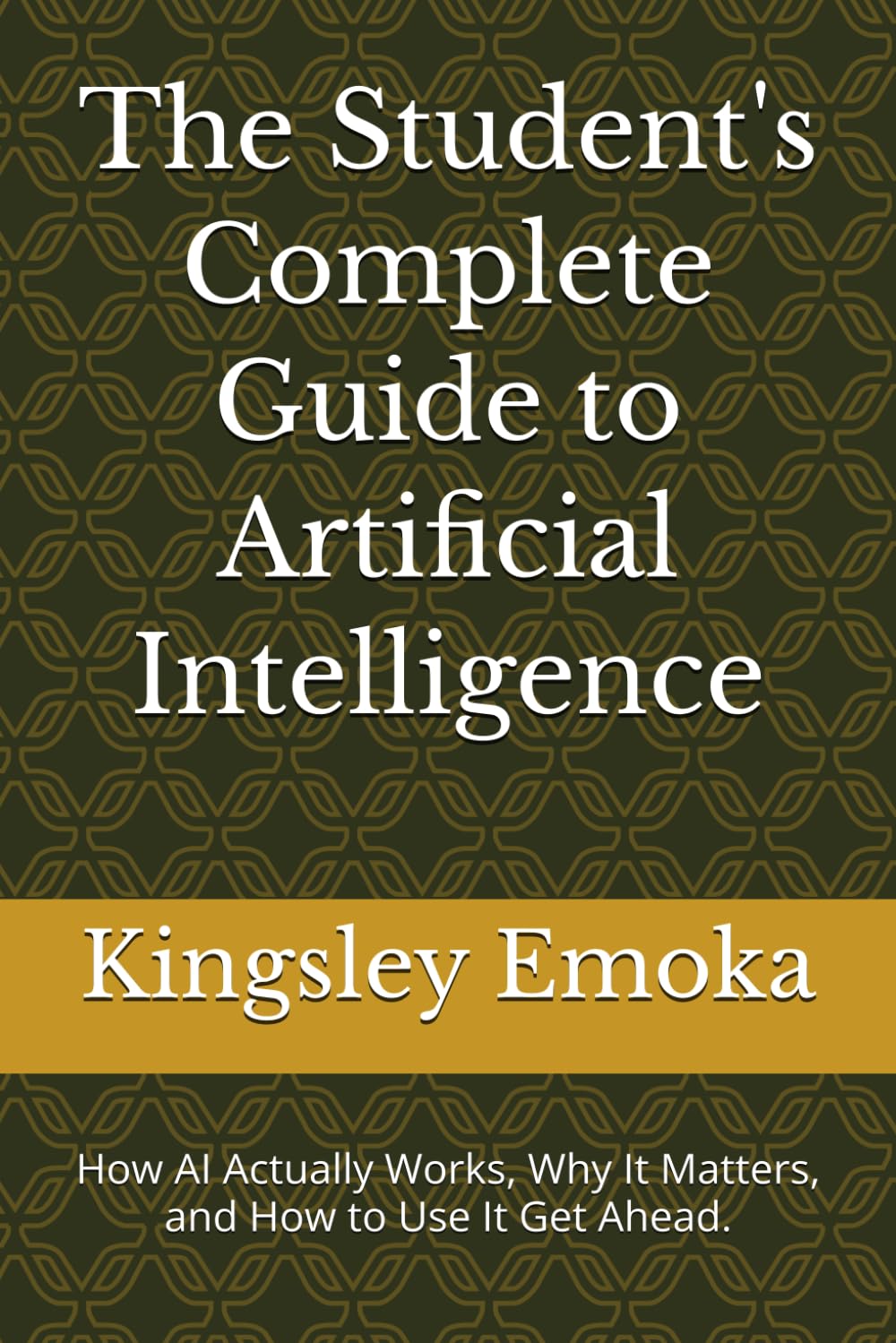 The Student's Complete Guide to Artificial Intelligence: How AI Actually Works, Why It Matters, and How to Use It Get Ahead.
