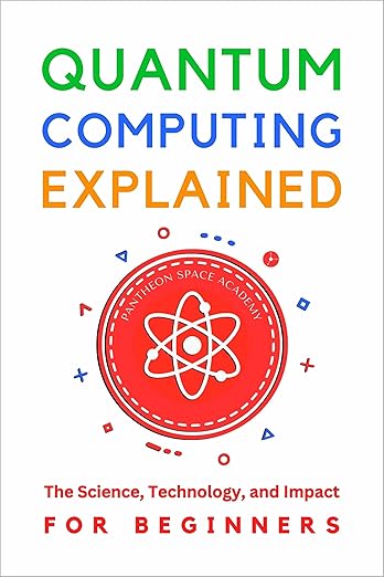 Quantum Computing Explained for Beginners: The Science, Technology, and ...