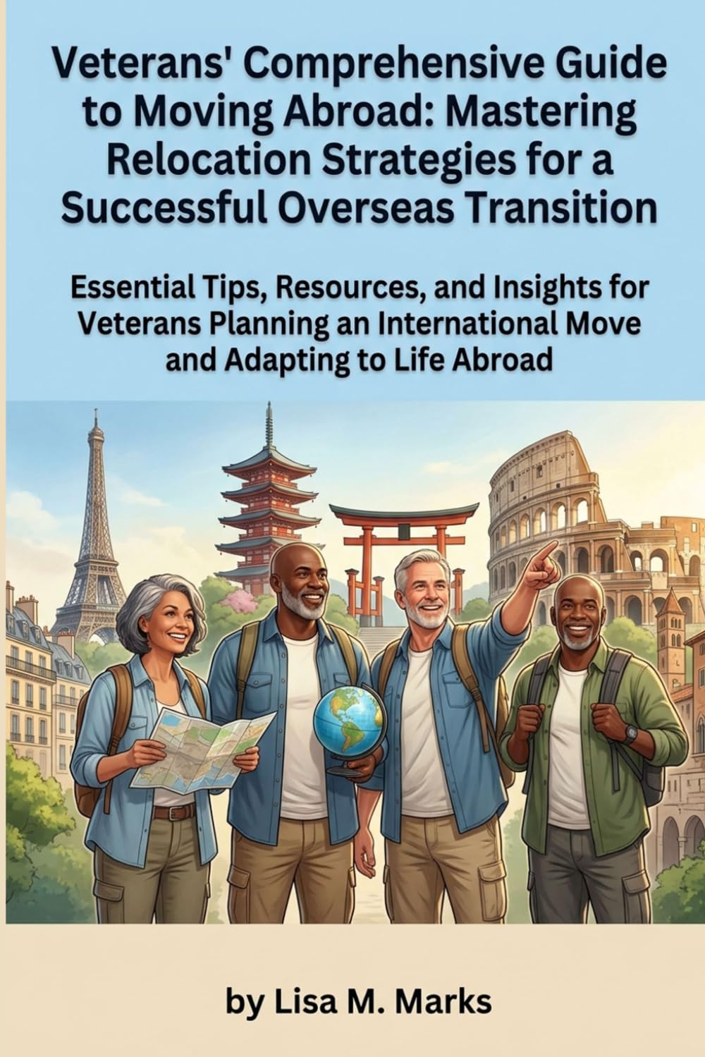 Veterans' Comprehensive Guide to Moving Abroad: Mastering Relocation Strategies for a Successful Overseas Transition: Navigate Legalities, Benefits, ... Life Overseas (Expat Relocation Guide Series)