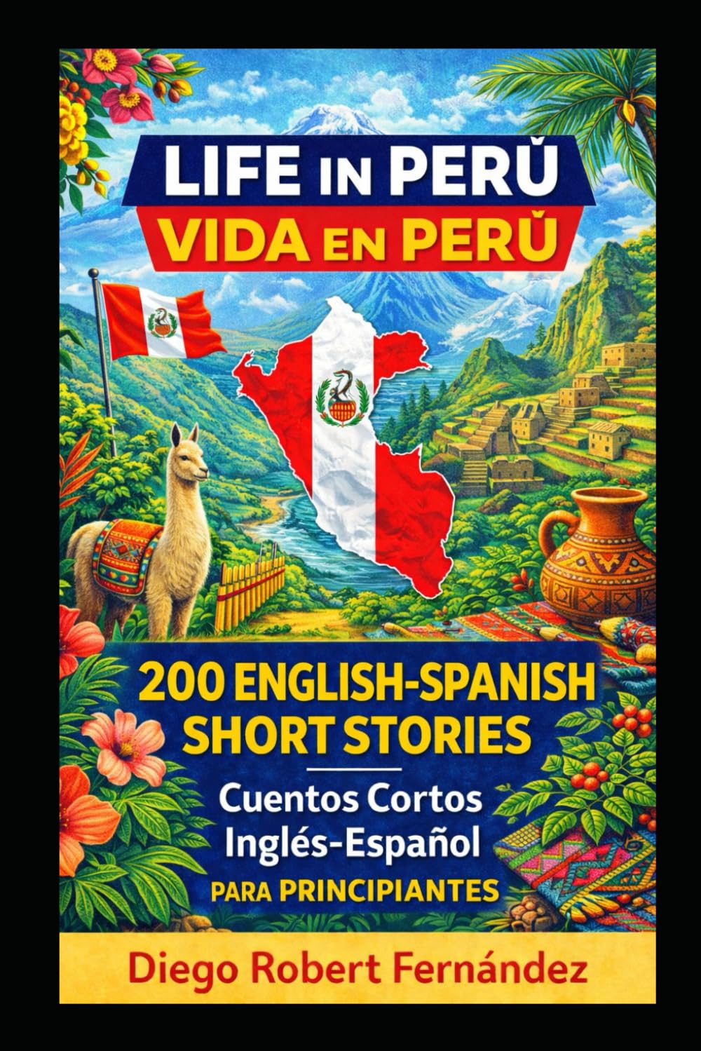 Life in Peru 200 English-Spanish Bilingual Short Stories for Beginners: Parallel Text Fiction to Explore Culture, People, and Peruvian Daily Life (SPANISH FOR BEGINNERS)
