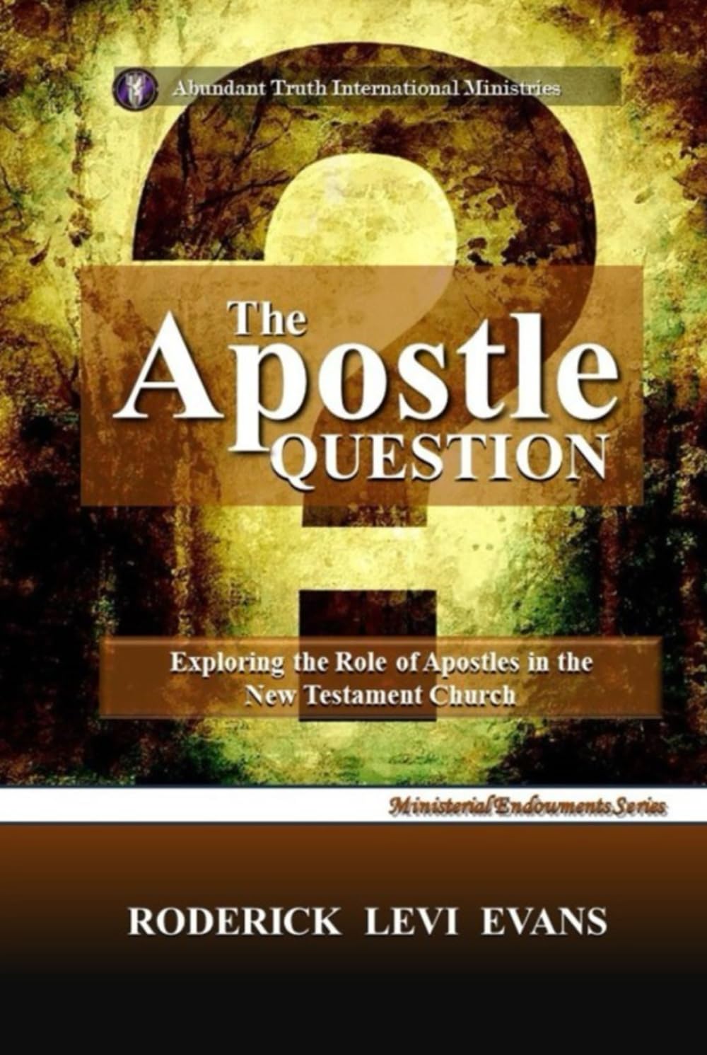 The Apostle Question: Exploring the Role of Apostles in the New Testament Church (Ministerial Endowments Series)
