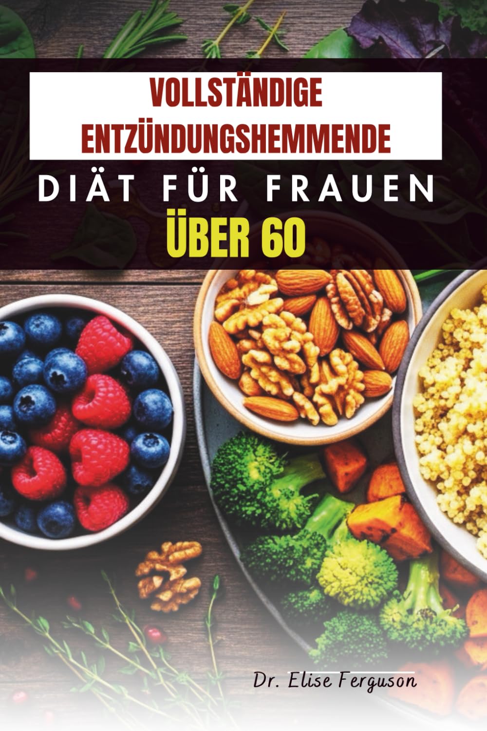 VOLLSTÄNDIGE ENTZÜNDUNGSHEMMENDE DIÄT FÜR FRAUEN ÜBER 60: Köstliche Rezepte zur Unterstützung der Gelenk, Herz und Knochengesundheit