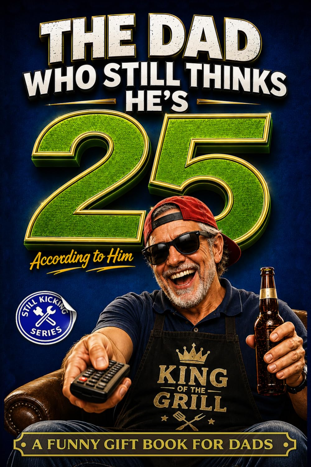 The Dad Who Still Thinks He’s 25 According to him: A Funny Gift Book for Dads Who Act Young, Tell Terrible Jokes, and Refuse to Admit They’re Getting Older.: 2 (Still Kicking Series)