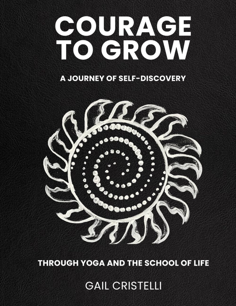 COURAGE TO GROW: A Journey of Self-Discovery Through Yoga and The School of Life