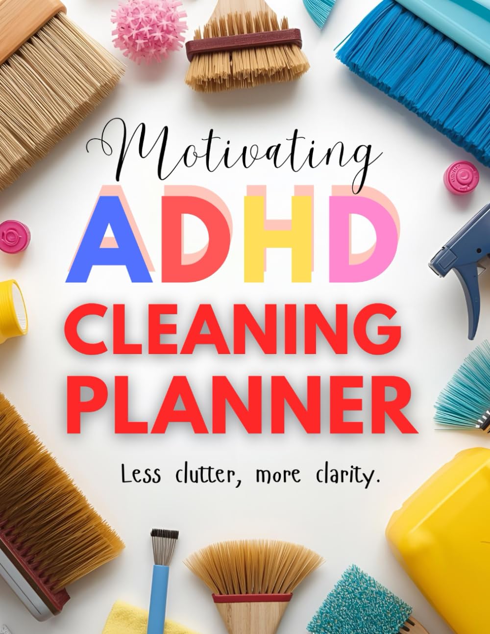Motivation ADHD Cleaning Planner: Less Clutter, More Clarity with Simple Daily Checklists, Decluttering Guides & Weekly Schedules to Keep Your Space Manageable
