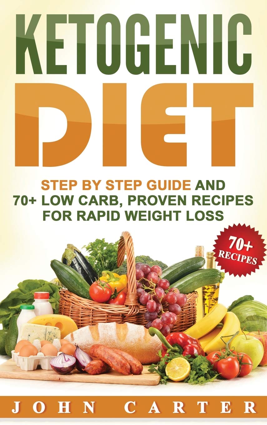 Ketogenic Diet: Step By Step Guide And 70+ Low Carb, Proven Recipes For Rapid Weight Loss