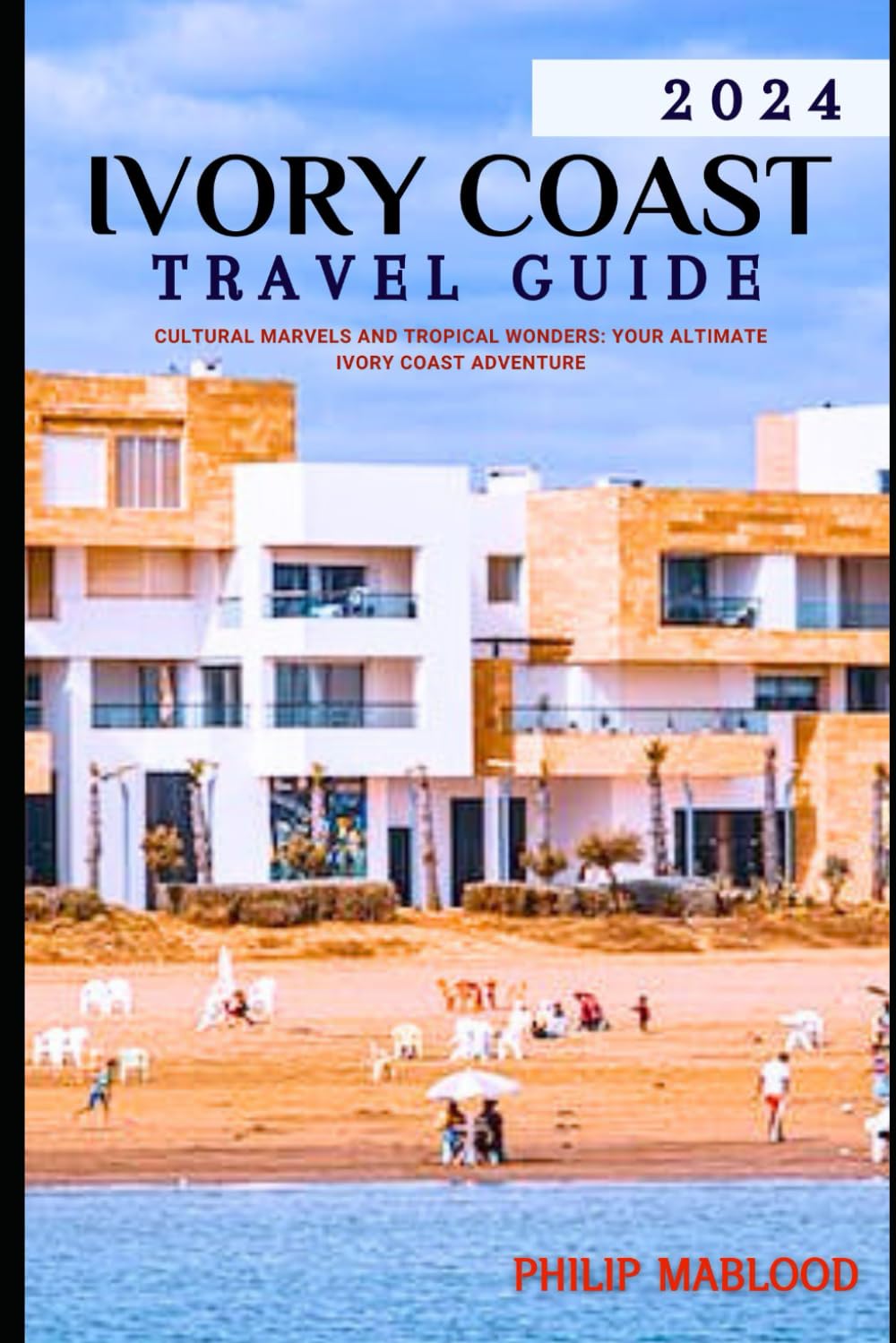 Ivory Coast Travel Guide 2024: Cultural Marvels and Tropical Wonders: Your Ultimate Ivory Coast Adventure (Wanderlust Explorer Series)