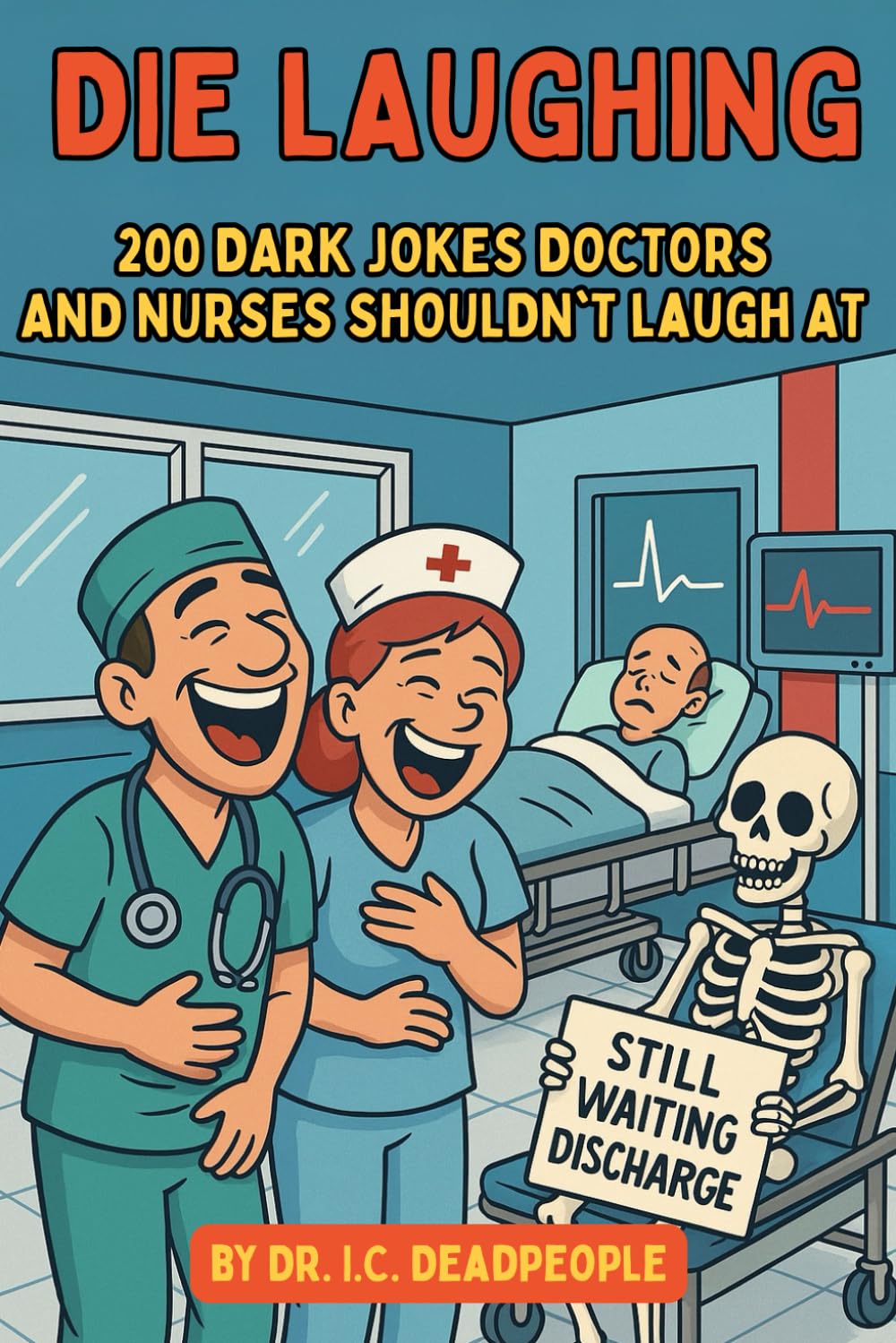 Die Laughing: 200 Dark Medical Jokes for Doctors, Nurses & Healthcare Workers: Hilarious and Inappropriate Humor from Inside the Hospital (Die Laughing: Inside Jokes from the Trenches)