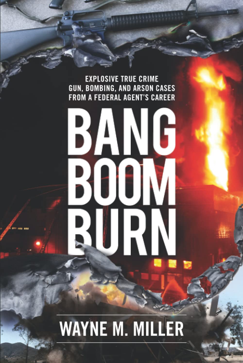 Bang Boom Burn: Explosive True Crime Gun, Bombing and Arson Cases from a Federal Agent's Career