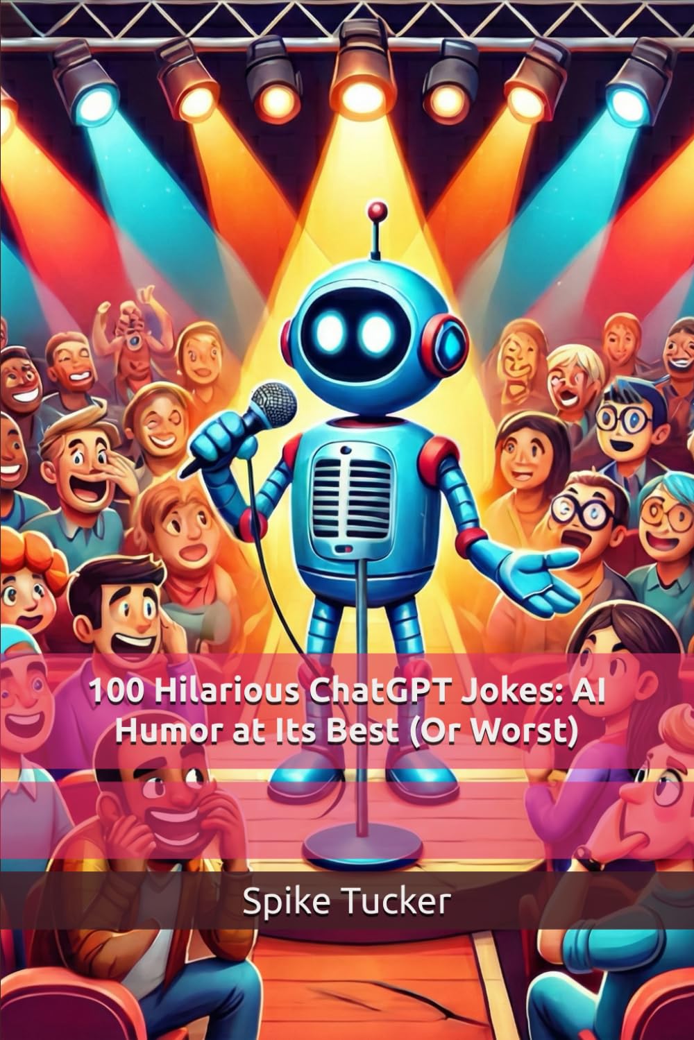 ChatGPT Tries Stand-Up Comedy… and This Is What Happened: 100 Hilarious ChatGPT Jokes: AI Humor at Its Best (Or Worst) (The Ultimate Professional Humor Series)