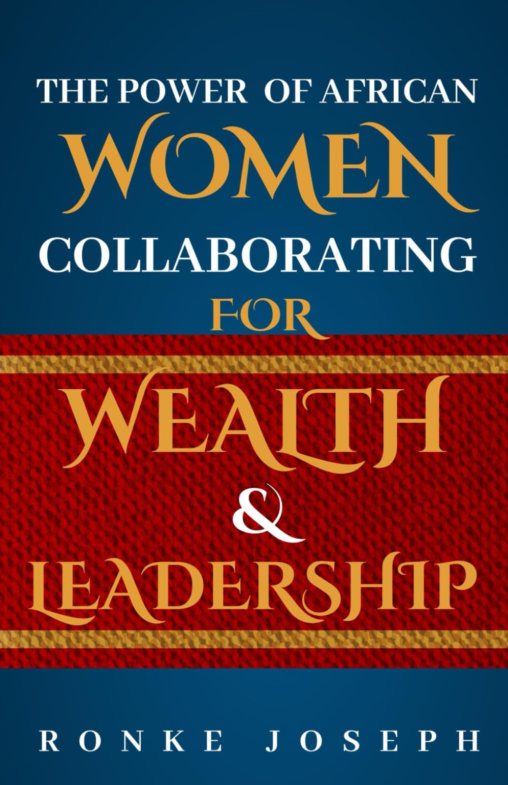 The Power Of African Women Collaborating For Wealth & Leadership: Rising Together Through Faith, Business, and Sisterhood Across Continents