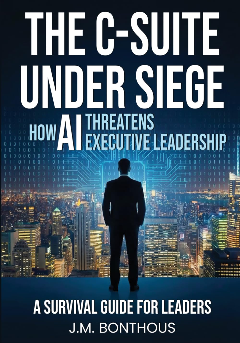 THE C-SUITE UNDER SIEGE: HOW AI THREATENS EXECUTIVE LEADERSHIP: A SURVIVAL MANUAL FOR LEADERS