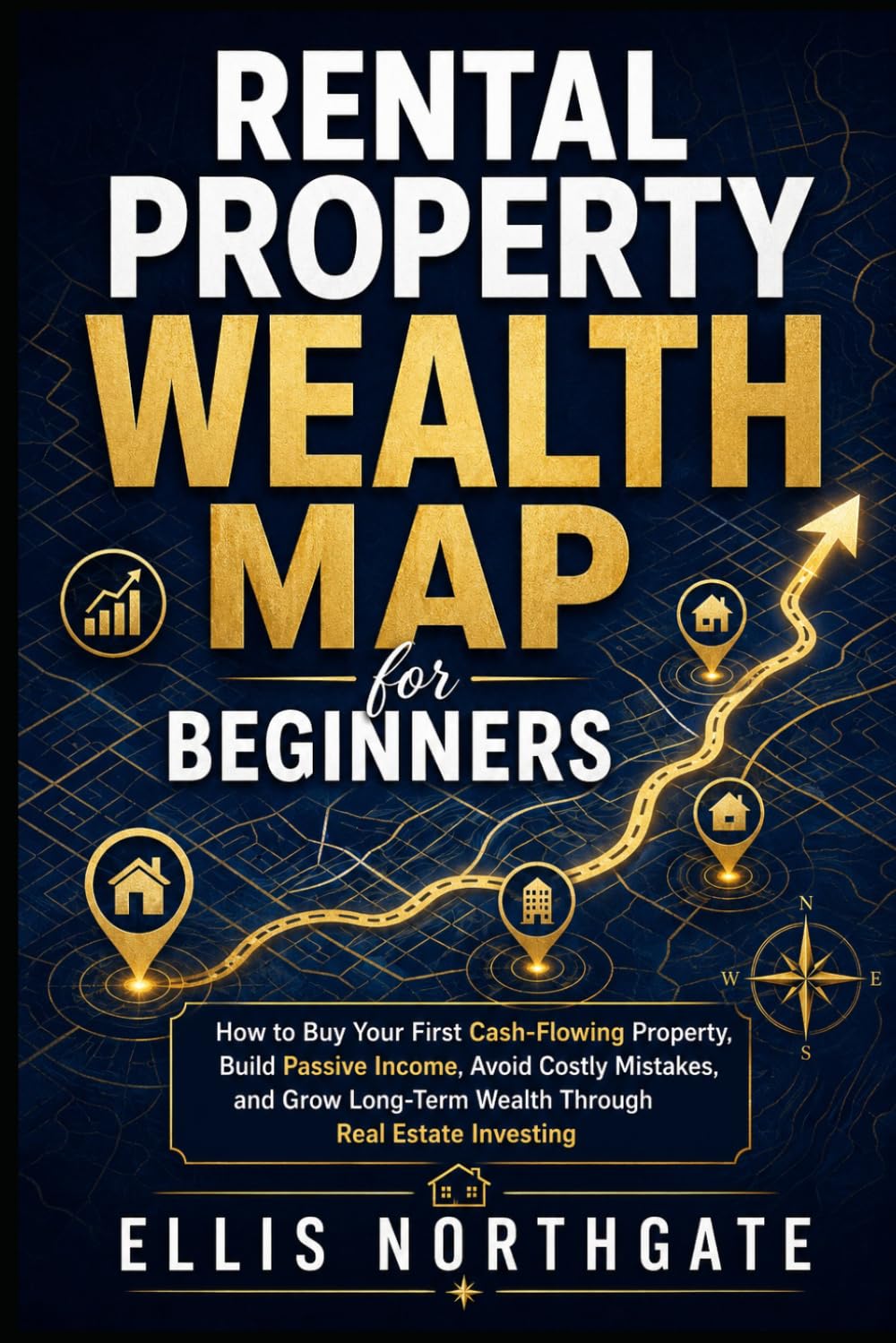 Rental Property Wealth Map for Beginners: How to Buy Your First Cash-Flowing Property, Build Passive Income, Avoid Costly Mistakes, and Grow Long-Term Wealth Through Real Estate Investing