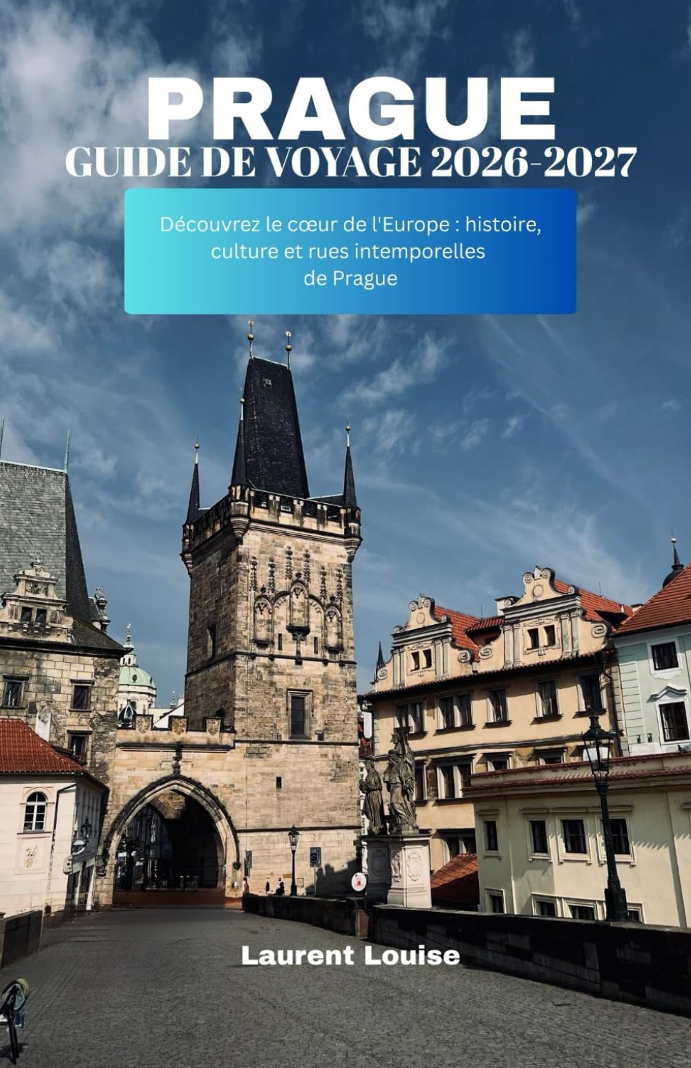 GUIDE DE VOYAGE DE PRAGUE 2026-2027: Découvrez le cœur de l'Europe : histoire, culture et rues intemporelles de Prague