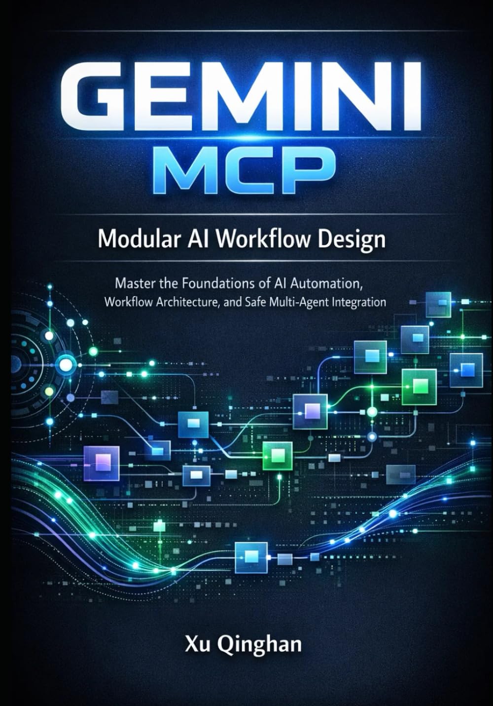 Modular AI Workflow Design with Gemini MCP: Master the Foundations of AI Automation, Workflow Architecture, and Safe Multi-Agent Integration: 1 (Gemini MCP server engineering and workflow design.)