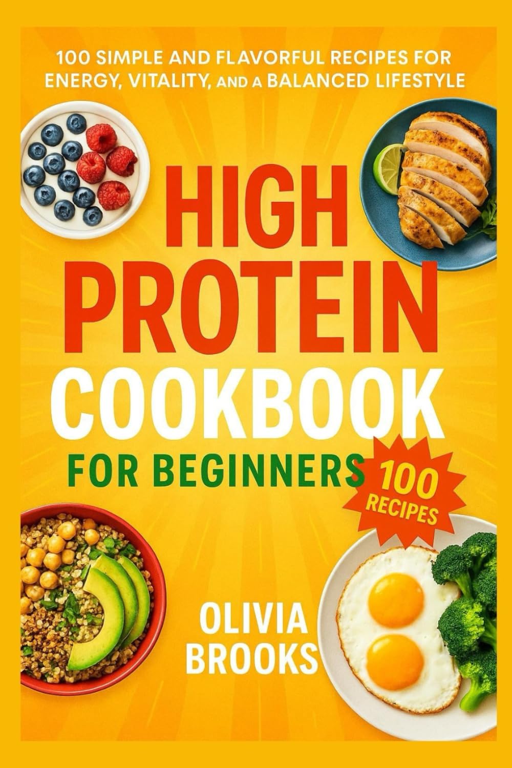 High Protein Cookbook for Beginners: 100 Simple and Flavorful Recipes for Energy, Vitality, and a Balanced Lifestyle