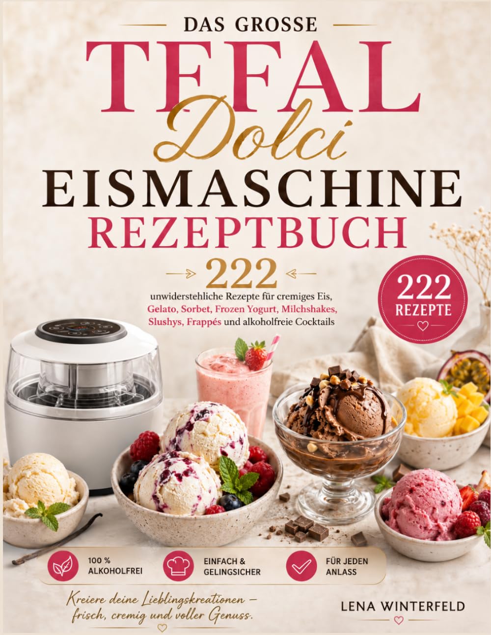 Das große Tefal Dolci Eismaschine Rezeptbuch: 200 unwiderstehliche Rezepte für cremiges Eis, Gelato, Sorbet, Frozen Yogurt, Milchshakes, Slushys, Frappés und alkoholfreie Cocktails
